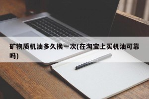 矿物质机油多久换一次(在淘宝上买机油可靠吗)