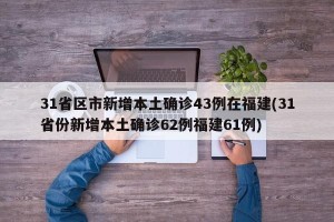 31省区市新增本土确诊43例在福建(31省份新增本土确诊62例福建61例)