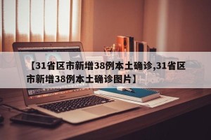 【31省区市新增38例本土确诊,31省区市新增38例本土确诊图片】