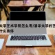 清华大学艺术学院怎么考/清华大学的艺术生需要什么条件