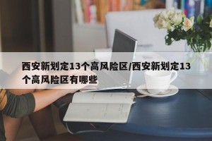 西安新划定13个高风险区/西安新划定13个高风险区有哪些