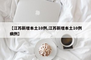 【江苏新增本土10例,江苏新增本土10例病例】