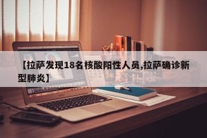 【拉萨发现18名核酸阳性人员,拉萨确诊新型肺炎】
