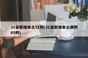 31省新增本土31例(31省新增本土病例85例)