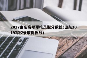2017山东高考军校录取分数线(山东2019军校录取提档线)