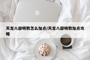 天龙八部明教怎么加点/天龙八部明教加点攻略