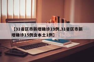 【31省区市新增确诊19例,31省区市新增确诊15例含本土1例】