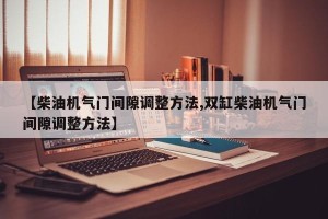 【柴油机气门间隙调整方法,双缸柴油机气门间隙调整方法】