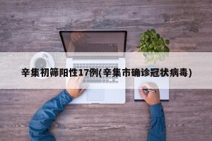 辛集初筛阳性17例(辛集市确诊冠状病毒)