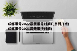 成都限号2022最新限号时间几点到几点(成都限号2021最新限行时间)