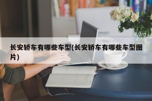 长安轿车有哪些车型(长安轿车有哪些车型图片)