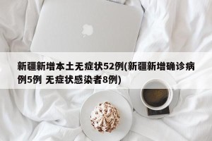 新疆新增本土无症状52例(新疆新增确诊病例5例 无症状感染者8例)