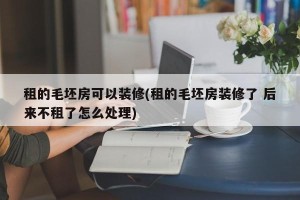 租的毛坯房可以装修(租的毛坯房装修了 后来不租了怎么处理)