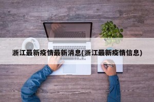 浙江最新疫情最新消息(浙江最新疫情信息)