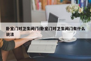 卧室门对卫生间门/卧室门对卫生间门有什么说法