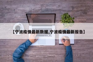 【宁波疫情最新数据,宁波疫情最新报告】