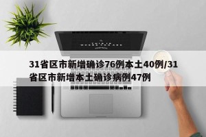 31省区市新增确诊76例本土40例/31省区市新增本土确诊病例47例