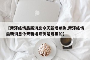 【菏泽疫情最新消息今天新增病例,菏泽疫情最新消息今天新增病例是哪里的】