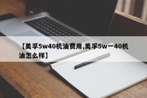 【美孚5w40机油费用,美孚5w一40机油怎么样】