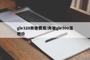 gle320奔驰费用/奔驰gle300落地价