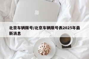北京车辆限号/北京车辆限号表2025年最新消息