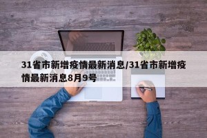 31省市新增疫情最新消息/31省市新增疫情最新消息8月9号