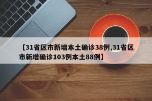 【31省区市新增本土确诊38例,31省区市新增确诊103例本土88例】
