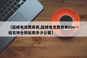 【超威电池费用表,超威电池费用表60v一组五块全新能跑多少公里】