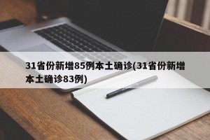 31省份新增85例本土确诊(31省份新增本土确诊83例)
