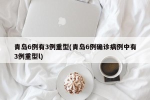 青岛6例有3例重型(青岛6例确诊病例中有3例重型l)