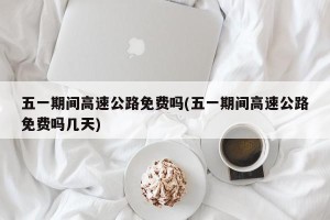 五一期间高速公路免费吗(五一期间高速公路免费吗几天)