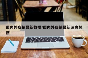 国内外疫情最新数据/国内外疫情最新消息总结