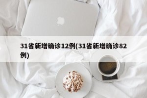 31省新增确诊12例(31省新增确诊82例)