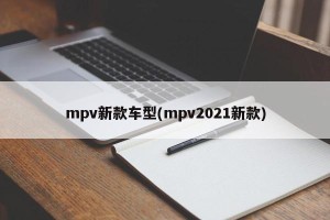 mpv新款车型(mpv2021新款)
