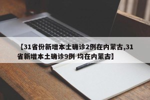 【31省份新增本土确诊2例在内蒙古,31省新增本土确诊9例 均在内蒙古】