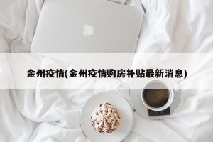 金州疫情(金州疫情购房补贴最新消息)