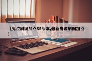 【鬼泣刷图加点85版本,最新鬼泣刷图加点】