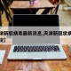 【天津新冠病毒最新消息,天津新冠状病毒最新情况】