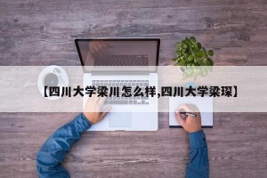 【四川大学梁川怎么样,四川大学梁琛】