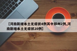 【河南新增本土无症状4例其中郑州2例,河南新增本土无症状20例】