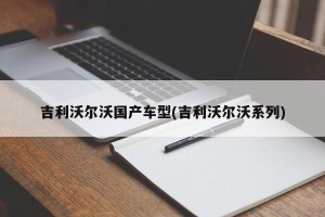 吉利沃尔沃国产车型(吉利沃尔沃系列)