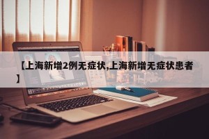 【上海新增2例无症状,上海新增无症状患者】