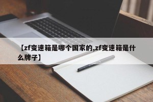 【zf变速箱是哪个国家的,zf变速箱是什么牌子】