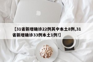 【31省新增确诊22例其中本土8例,31省新增确诊33例本土1例!】