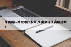 冬奥延庆路段限行多久(冬奥会延庆赛区规划)