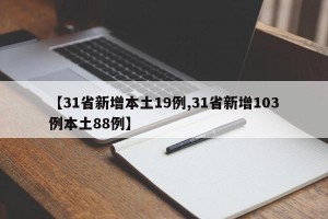 【31省新增本土19例,31省新增103例本土88例】