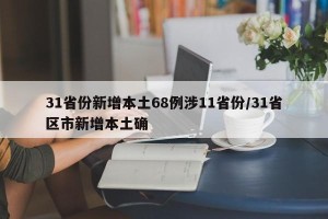 31省份新增本土68例涉11省份/31省区市新增本土确