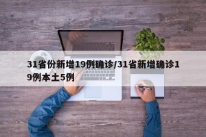 31省份新增19例确诊/31省新增确诊19例本土5例