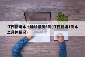 江西新增本土确诊病例6例(江西新增1例本土具体情况)