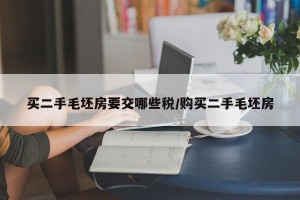 买二手毛坯房要交哪些税/购买二手毛坯房